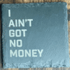 I Ain't Got No Money Slate Lyric Coaster